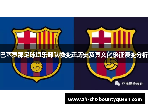 巴塞罗那足球俱乐部队徽变迁历史及其文化象征演变分析 巴塞罗那足球俱乐部队徽变迁历史及其文化象征演变分析
