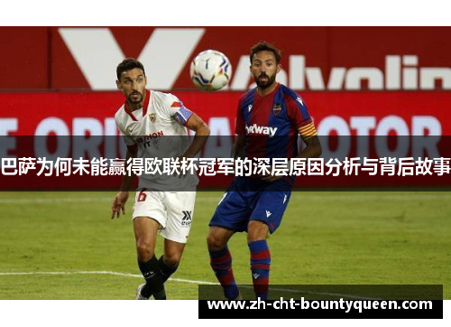 巴萨为何未能赢得欧联杯冠军的深层原因分析与背后故事
