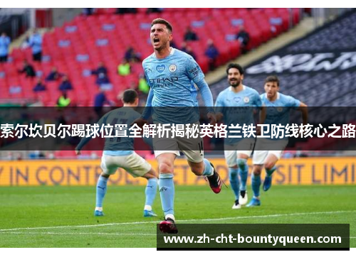 索尔坎贝尔踢球位置全解析揭秘英格兰铁卫防线核心之路