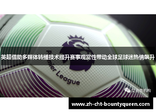 英超借助多媒体转播技术提升赛事观赏性带动全球足球迷热情飙升 英超借助多媒体转播技术提升赛事观赏性带动全球足球迷热情飙升