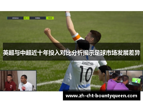 英超与中超近十年投入对比分析揭示足球市场发展差异 英超与中超近十年投入对比分析揭示足球市场发展差异