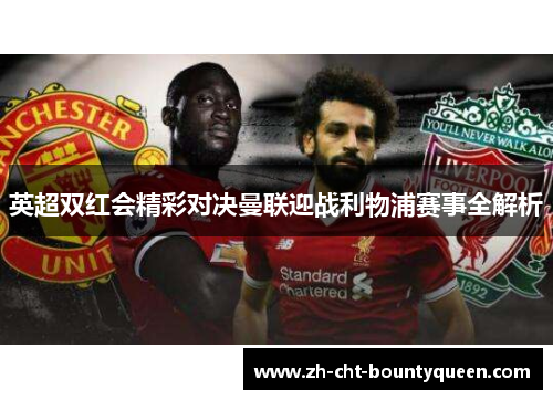 英超双红会精彩对决曼联迎战利物浦赛事全解析 英超双红会精彩对决曼联迎战利物浦赛事全解析