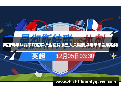 英超青年队赛事深度解析全面解读五大关键要点与未来发展趋势 英超青年队赛事深度解析全面解读五大关键要点与未来发展趋势