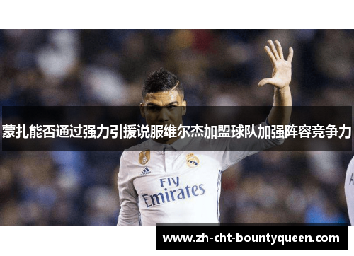 蒙扎能否通过强力引援说服维尔杰加盟球队加强阵容竞争力 蒙扎能否通过强力引援说服维尔杰加盟球队加强阵容竞争力