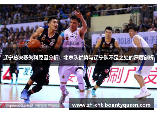 辽宁总决赛失利原因分析：北京队优势与辽宁队不足之处的深度剖析