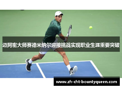 迈阿密大师赛德米纳尔迎接挑战实现职业生涯重要突破 迈阿密大师赛德米纳尔迎接挑战实现职业生涯重要突破