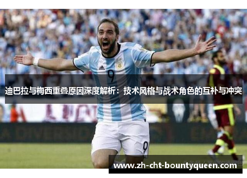 迪巴拉与梅西重叠原因深度解析:技术风格与战术角色的互补与冲突 迪巴拉与梅西重叠原因深度解析:技术风格与战术角色的互补与冲突