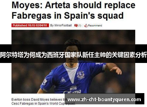 阿尔特塔为何成为西班牙国家队新任主帅的关键因素分析 阿尔特塔为何成为西班牙国家队新任主帅的关键因素分析
