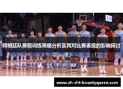 阿根廷队赛前训练策略分析及其对比赛表现的影响探讨