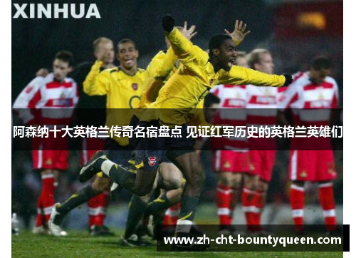 阿森纳十大英格兰传奇名宿盘点 见证红军历史的英格兰英雄们 阿森纳十大英格兰传奇名宿盘点 见证红军历史的英格兰英雄们