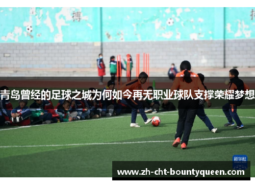 青岛曾经的足球之城为何如今再无职业球队支撑荣耀梦想 青岛曾经的足球之城为何如今再无职业球队支撑荣耀梦想