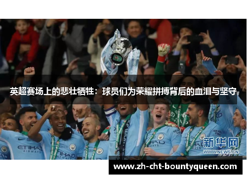 英超赛场上的悲壮牺牲：球员们为荣耀拼搏背后的血泪与坚守
