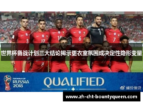 世界杯备战计划三大结论揭示更衣室氛围成决定性隐形变量