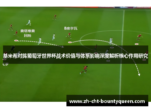 基米希对阵葡萄牙世界杯战术价值与体系影响深度解析核心作用研究 基米希对阵葡萄牙世界杯战术价值与体系影响深度解析核心作用研究
