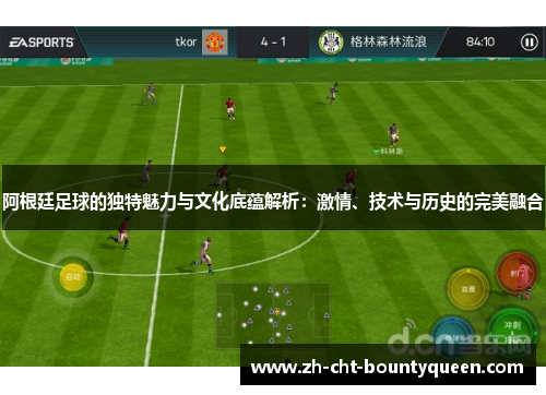 阿根廷足球的独特魅力与文化底蕴解析：激情、技术与历史的完美融合