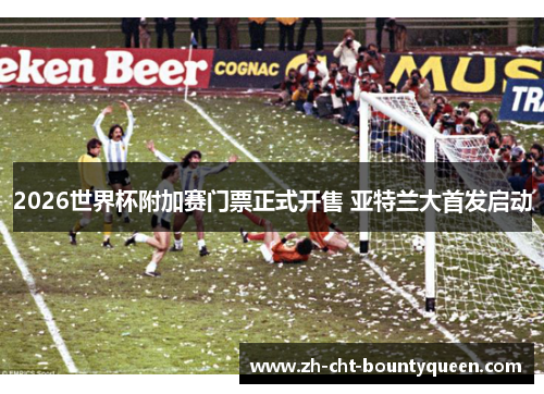 2026世界杯附加赛门票正式开售 亚特兰大首发启动 2026世界杯附加赛门票正式开售 亚特兰大首发启动