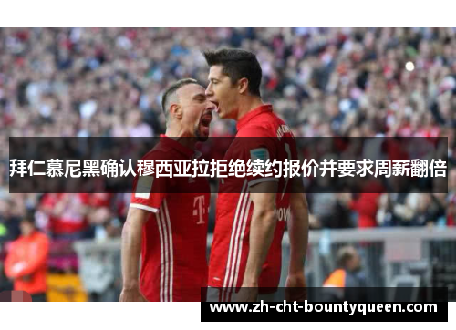 拜仁慕尼黑确认穆西亚拉拒绝续约报价并要求周薪翻倍