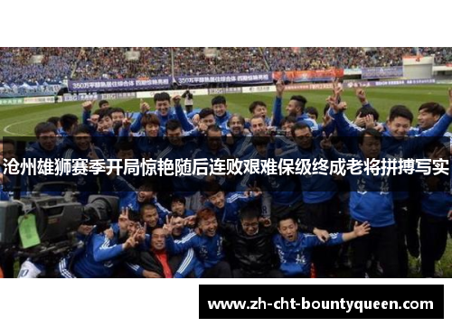 沧州雄狮赛季开局惊艳随后连败艰难保级终成老将拼搏写实 沧州雄狮赛季开局惊艳随后连败艰难保级终成老将拼搏写实