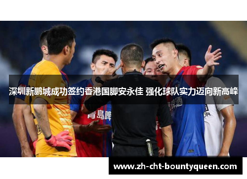 深圳新鹏城成功签约香港国脚安永佳 强化球队实力迈向新高峰 深圳新鹏城成功签约香港国脚安永佳 强化球队实力迈向新高峰