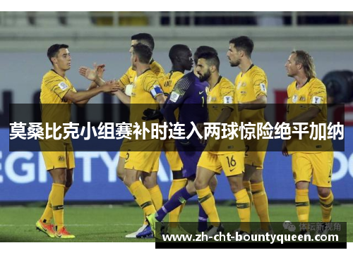 莫桑比克小组赛补时连入两球惊险绝平加纳