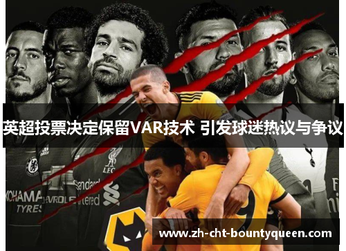 英超投票决定保留VAR技术 引发球迷热议与争议