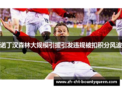 诺丁汉森林大规模引援引发违规被扣积分风波