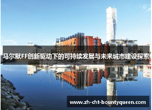 马尔默FF创新驱动下的可持续发展与未来城市建设探索 马尔默FF创新驱动下的可持续发展与未来城市建设探索