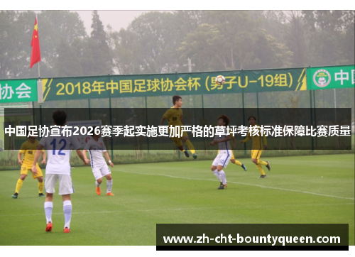 中国足协宣布2026赛季起实施更加严格的草坪考核标准保障比赛质量 中国足协宣布2026赛季起实施更加严格的草坪考核标准保障比赛质量