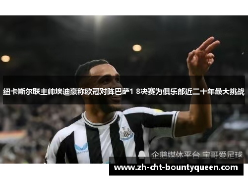 纽卡斯尔联主帅埃迪豪称欧冠对阵巴萨1 8决赛为俱乐部近二十年最大挑战